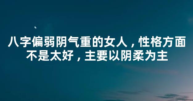 八字偏弱阴气重的女人,性格方面不是太好,主要以阴柔为主